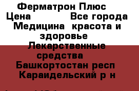 Fermathron Plus (Ферматрон Плюс) › Цена ­ 3 000 - Все города Медицина, красота и здоровье » Лекарственные средства   . Башкортостан респ.,Караидельский р-н